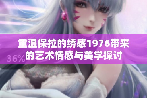 重温保拉的绣感1976带来的艺术情感与美学探讨