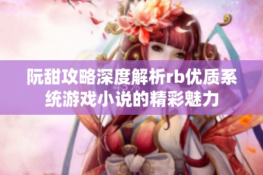 阮甜攻略深度解析rb优质系统游戏小说的精彩魅力