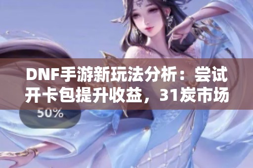 DNF手游新玩法分析：尝试开卡包提升收益，31炭市场不如预期