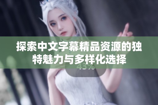 探索中文字幕精品资源的独特魅力与多样化选择