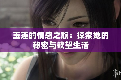 玉莲的情感之旅：探索她的秘密与欲望生活