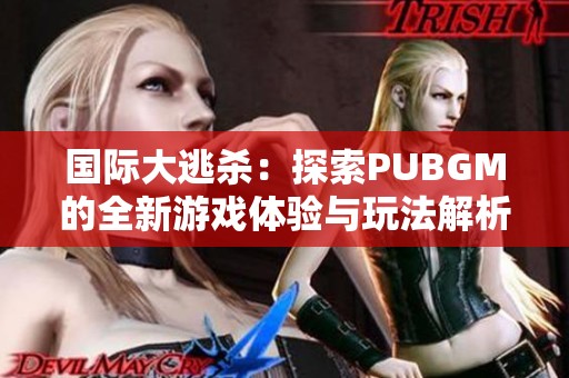 国际大逃杀：探索PUBGM的全新游戏体验与玩法解析