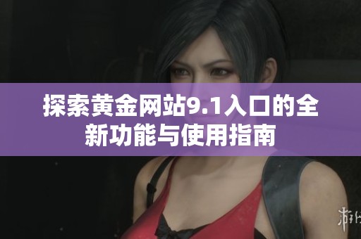 探索黄金网站9.1入口的全新功能与使用指南
