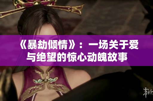 《暴劫倾情》：一场关于爱与绝望的惊心动魄故事