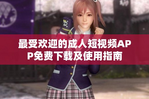 最受欢迎的成人短视频APP免费下载及使用指南