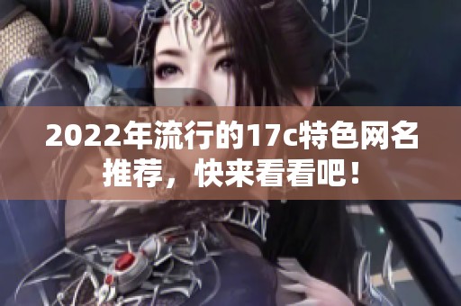2022年流行的17c特色网名推荐，快来看看吧！