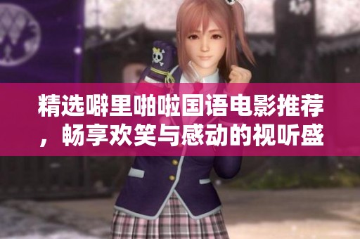 精选噼里啪啦国语电影推荐，畅享欢笑与感动的视听盛宴