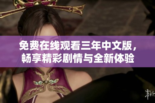 免费在线观看三年中文版，畅享精彩剧情与全新体验