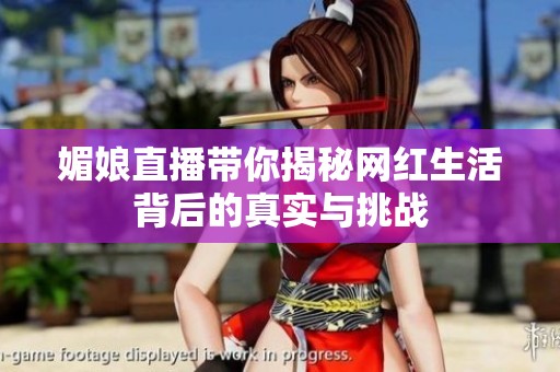 媚娘直播带你揭秘网红生活背后的真实与挑战