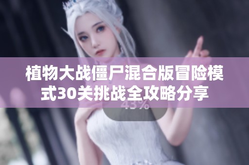 植物大战僵尸混合版冒险模式30关挑战全攻略分享