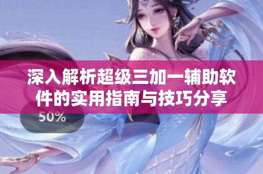 深入解析超级三加一辅助软件的实用指南与技巧分享