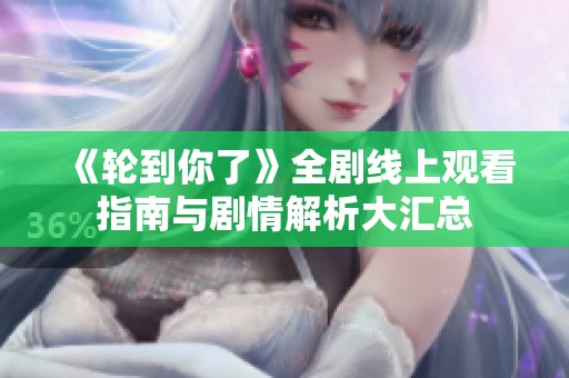《轮到你了》全剧线上观看指南与剧情解析大汇总