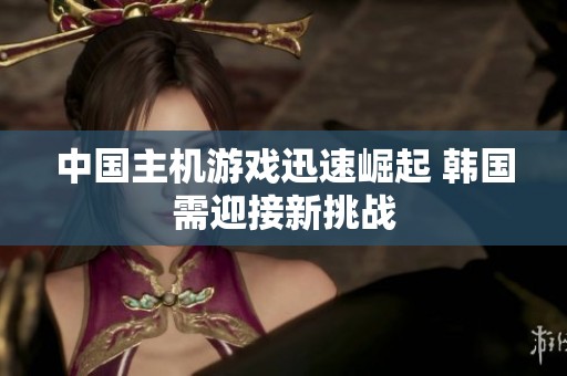 中国主机游戏迅速崛起 韩国需迎接新挑战