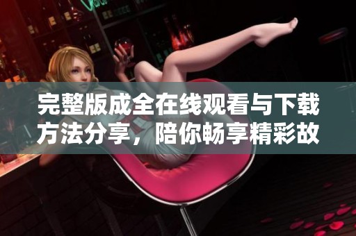 完整版成全在线观看与下载方法分享，陪你畅享精彩故事