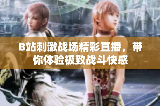 B站刺激战场精彩直播，带你体验极致战斗快感