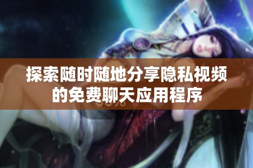 探索随时随地分享隐私视频的免费聊天应用程序