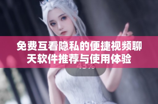 免费互看隐私的便捷视频聊天软件推荐与使用体验