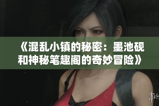 《混乱小镇的秘密：墨池砚和神秘笔趣阁的奇妙冒险》
