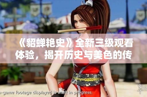 《貂蝉艳史》全新三级观看体验，揭开历史与美色的传奇故事