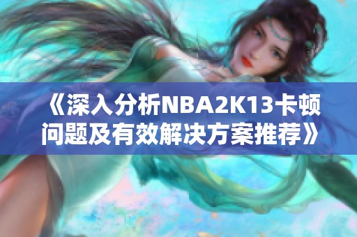 《深入分析NBA2K13卡顿问题及有效解决方案推荐》