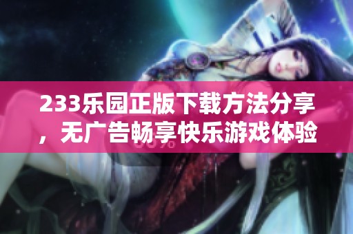233乐园正版下载方法分享，无广告畅享快乐游戏体验