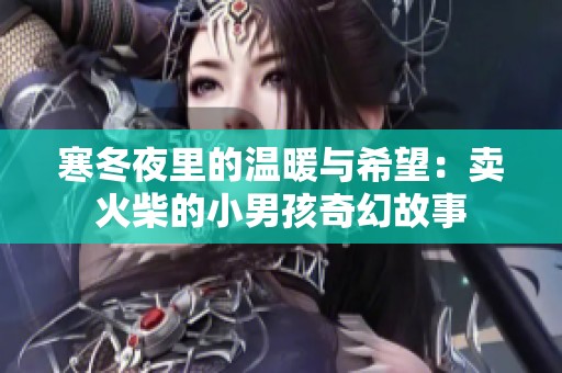 寒冬夜里的温暖与希望：卖火柴的小男孩奇幻故事