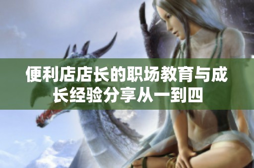 便利店店长的职场教育与成长经验分享从一到四