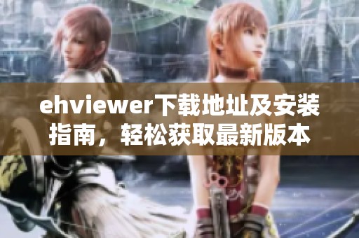 ehviewer下载地址及安装指南，轻松获取最新版本