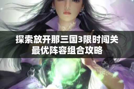 探索放开那三国3限时闯关最优阵容组合攻略