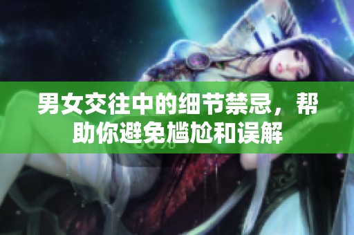 男女交往中的细节禁忌，帮助你避免尴尬和误解