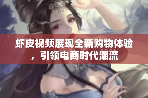 虾皮视频展现全新购物体验，引领电商时代潮流