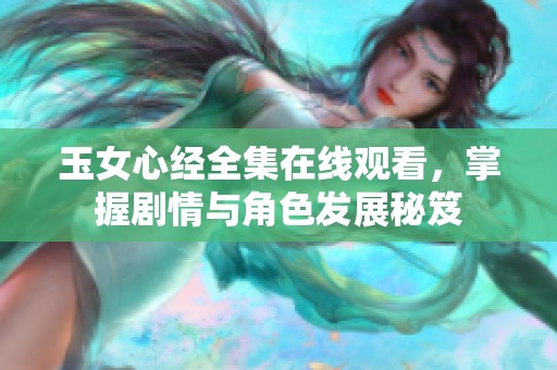 玉女心经全集在线观看，掌握剧情与角色发展秘笈