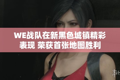 WE战队在新黑色城镇精彩表现 荣获首张地图胜利