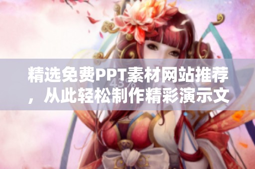 精选免费PPT素材网站推荐，从此轻松制作精彩演示文稿