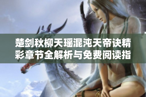 楚剑秋柳天瑶混沌天帝诀精彩章节全解析与免费阅读指南
