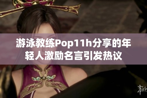 游泳教练Pop11h分享的年轻人激励名言引发热议