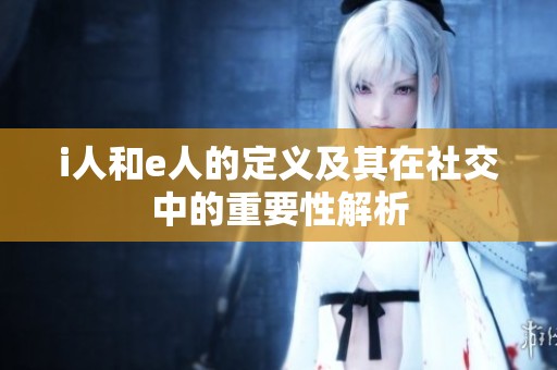 i人和e人的定义及其在社交中的重要性解析