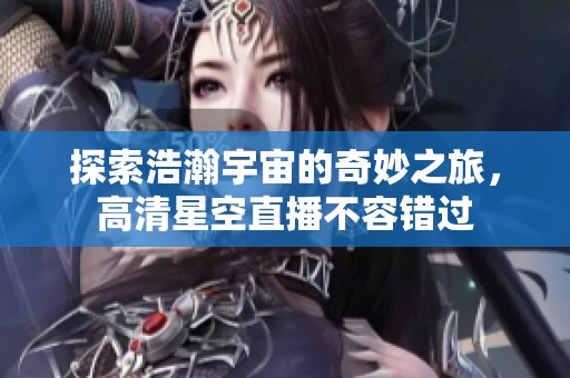 探索浩瀚宇宙的奇妙之旅，高清星空直播不容错过