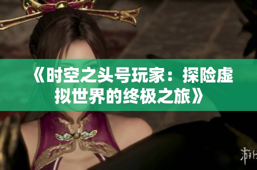 《时空之头号玩家：探险虚拟世界的终极之旅》
