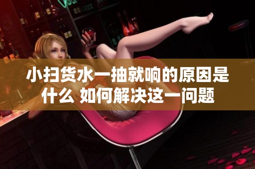 小扫货水一抽就响的原因是什么 如何解决这一问题