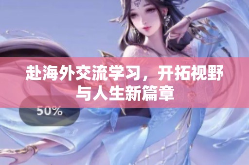 赴海外交流学习，开拓视野与人生新篇章