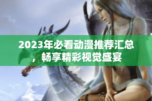 2023年必看动漫推荐汇总，畅享精彩视觉盛宴