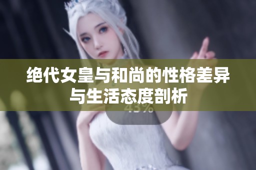绝代女皇与和尚的性格差异与生活态度剖析