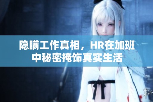 隐瞒工作真相，HR在加班中秘密掩饰真实生活