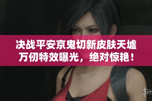 决战平安京鬼切新皮肤天墟万仞特效曝光，绝对惊艳！