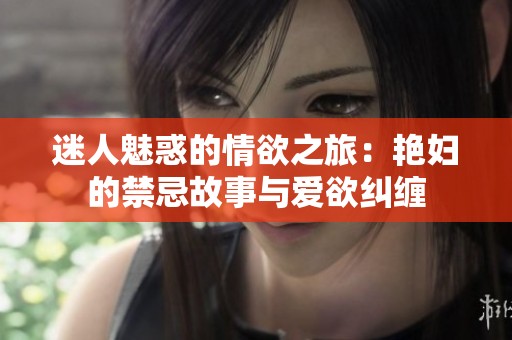 迷人魅惑的情欲之旅：艳妇的禁忌故事与爱欲纠缠