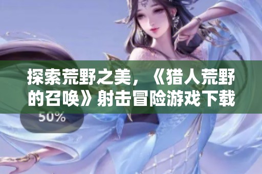 探索荒野之美，《猎人荒野的召唤》射击冒险游戏下载指南