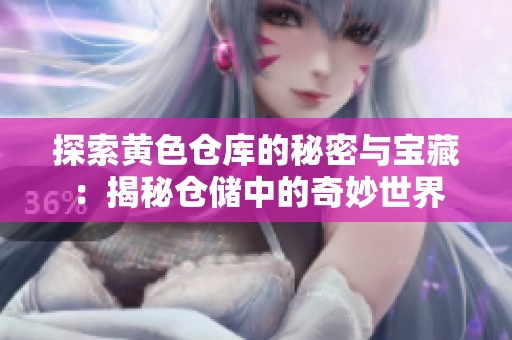 探索黄色仓库的秘密与宝藏：揭秘仓储中的奇妙世界