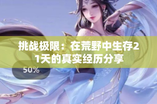 挑战极限：在荒野中生存21天的真实经历分享