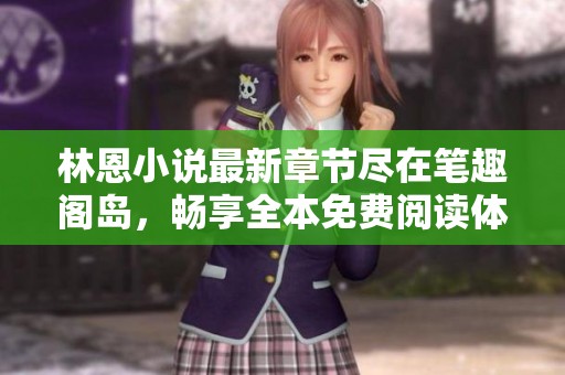 林恩小说最新章节尽在笔趣阁岛，畅享全本免费阅读体验